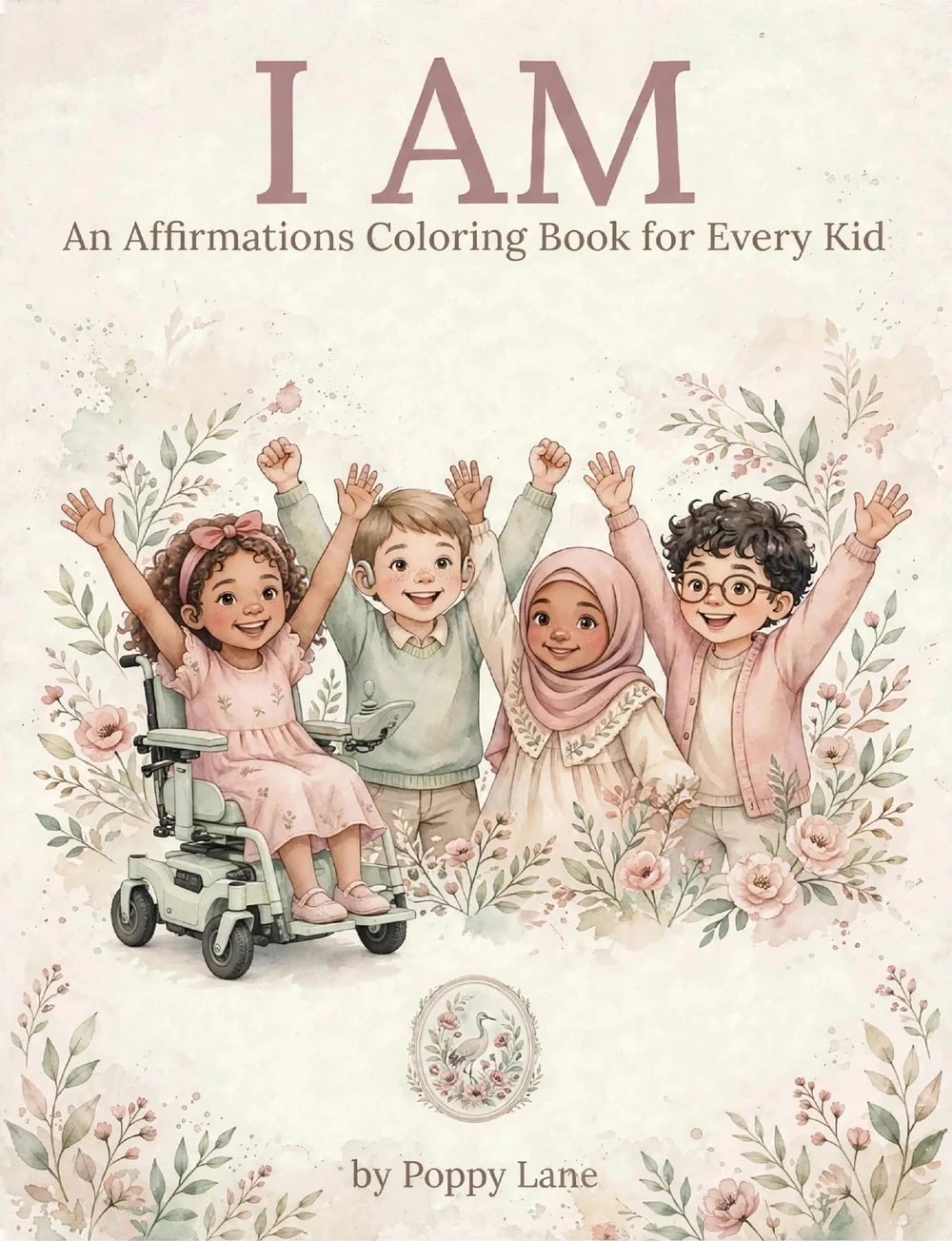 Cover of I Am, Book 1 of Color Me Included: the title I Am above the words An Affirmations Coloring Book for Every Kid; four happy children with their arms raised among watercolor flowers, one girl in a power wheelchair; the words by Poppy Lane at the foot