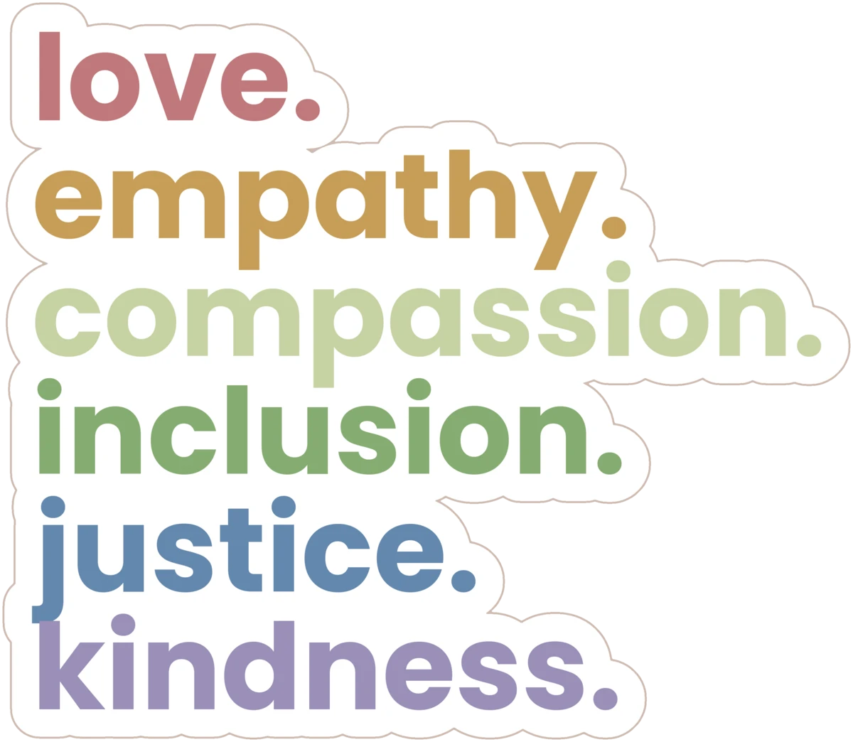 The stacked words sticker: the words love, empathy, compassion, inclusion, justice, and kindness stacked one above the next in soft rainbow colors, each word ending with a period, on a white die-cut sticker